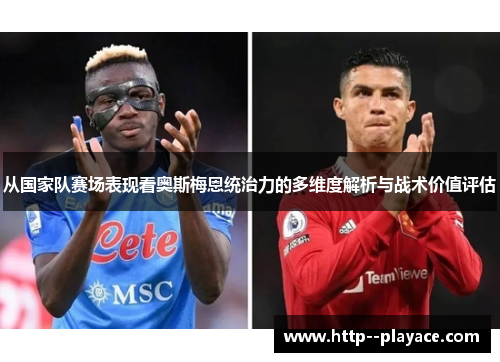 从国家队赛场表现看奥斯梅恩统治力的多维度解析与战术价值评估